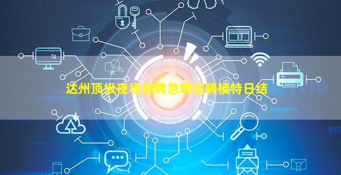 达州顶级夜场招聘急聘招聘模特日结